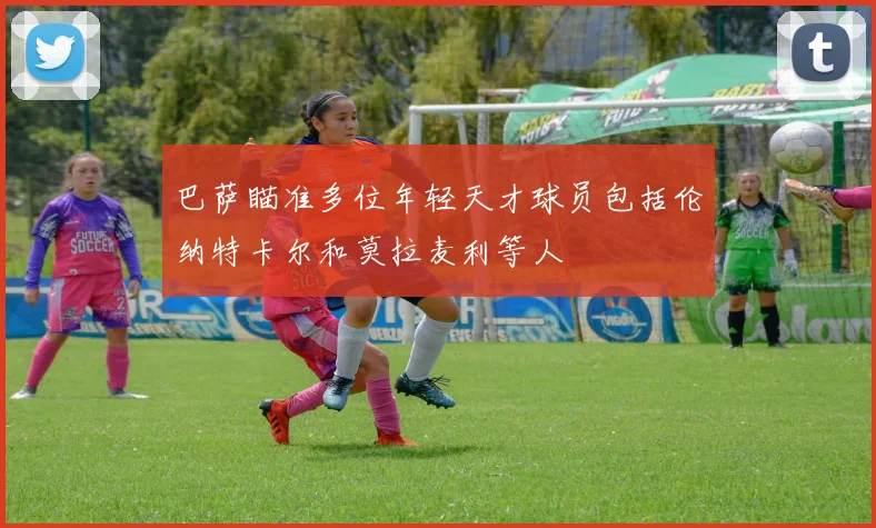 巴萨瞄准多位年轻天才球员包括伦纳特卡尔和莫拉麦利等人