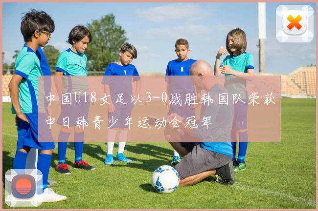 中国U18女足以3-0战胜韩国队荣获中日韩青少年运动会冠军