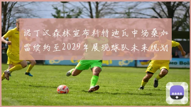 诺丁汉森林宣布科特迪瓦中场桑加雷续约至2029年展现球队未来规划